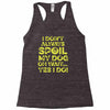 i don't always spoil my dog Racerback Tank