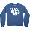 is my bike ok Crewneck Sweatshirt