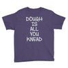 dough is all you knead Youth Tee