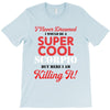 i never dreamed i would be a super cool scorpio but here i am killing T-Shirt