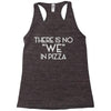 there is no we in pizza Racerback Tank