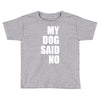 my dog said no! Toddler T-shirt