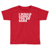 i would cuddle you so hard Toddler T-shirt