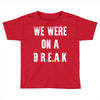 Friends Quote - We Were On A Break Toddler T-shirt