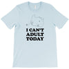 i Can't Adult Today T-Shirt