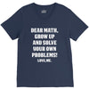 Dear Math Grow Up and Solve Your Own Problems! Love, me V-Neck Tee