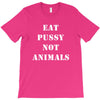 Eat Pussy Not Animals T-Shirt