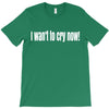 i want to cry now T-Shirt