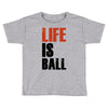 life is ball Toddler T-shirt