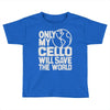 only my cello will save the world Toddler T-shirt