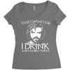i drink and i know things Women's Triblend Scoop T-shirt