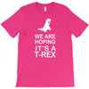 we are hoping it's a trex T-Shirt