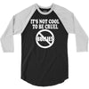 it's not cool to be cruel no bullies 3/4 Sleeve Shirt