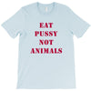 Eat Pussy Not Animals T-Shirt