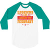 Legends Are Born In February 3/4 Sleeve Shirt