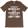 I Screwed Mothers Day So Fathers Day Lousy Tshirt T-Shirt