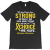 We Don't Know How Strong We Really Are Until Being Strong Is The Only T-Shirt