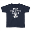 irish you were naked funny t shirt Toddler T-shirt