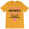 I'm Your Mother's Day Gift Dad Says You're Welcome Baby Girl T-Shirt