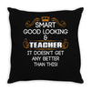Smart Good Looking Teacher Doesnt Get Better Than This Throw Pillow