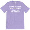 i may be ugly but at least i ain't got no money T-Shirt