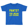 pants you mean leg prisons Toddler T-shirt
