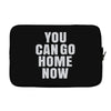 You Can Go Home Now Laptop sleeve