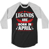 Legends Are Born In April 3/4 Sleeve Shirt