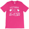 without me, it's just aweso T-Shirt
