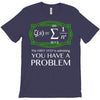 you have a problem T-Shirt