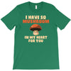 i have so mushroom for you T-Shirt