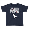 We Need More Teeth Toddler T-shirt