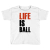 life is ball Toddler T-shirt