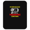 i'm here because you broke something Mousepad