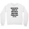Dear Math Grow Up and Solve Your Own Problems! Love, me Crewneck Sweatshirt