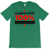 always give 100%, unless you're donating blood T-Shirt