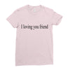 i loving you friend Ladies Fitted T-Shirt