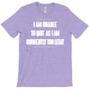 i am unable to quit as i am currently too legit T-Shirt