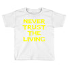 never trust the living Toddler T-shirt