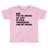 no. you're wrong Toddler T-shirt