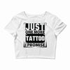 Just One More Tattoo I Promise Crop Top