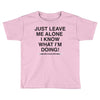 Just Leave Me Alone I Know What I'm Doing Toddler T-shirt