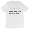 Baby Why You Bullshittin T-Shirt