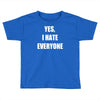 yes i hate everyone Toddler T-shirt