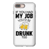 if you had my job you'd be drunk too iPhone 8 Plus