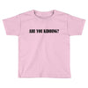 are you kidding Toddler T-shirt