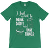 i just want to drink coffee &amp; bake things T-Shirt