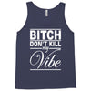 bitch don't kill my vibe Tank Top