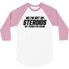 No I'm Not On Steroids, But Thanks For Asking 3/4 Sleeve Shirt