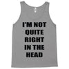 i'm not quite right in the head Tank Top